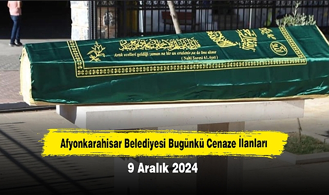 Afyonkarahisar Belediyesi Bugünkü Cenaze İlanları (9 Aralık 2024)