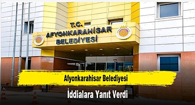 Afyonkarahisar Belediyesi, İddialara Yanıt Verdi