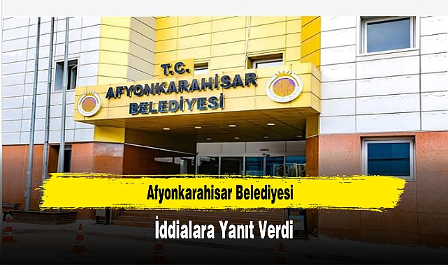 Afyonkarahisar Belediyesi, İddialara Yanıt Verdi