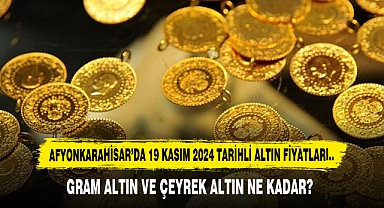 AFYONKARAHİSAR’DA 19 KASIM 2024 TARİHLİ ALTIN FİYATLARI