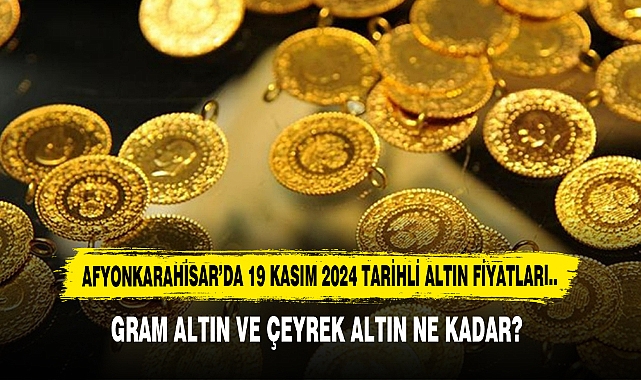 AFYONKARAHİSAR’DA 19 KASIM 2024 TARİHLİ ALTIN FİYATLARI