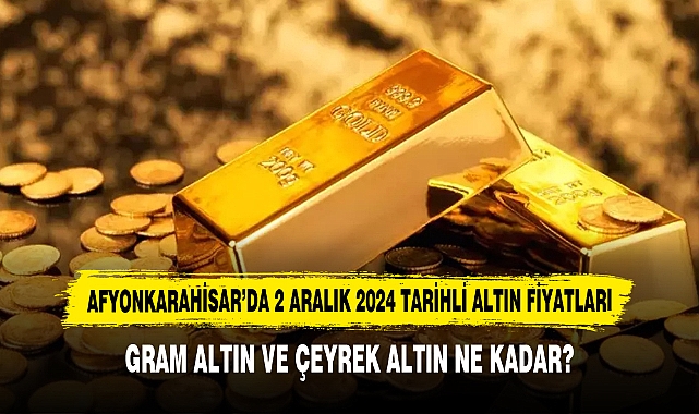 Afyonkarahisar’da 2 Aralık 2024 Tarihli Altın Fiyatları