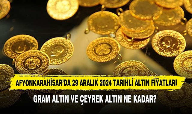 AFYONKARAHİSAR’DA 29 ARALIK 2024 TARİHLİ ALTIN FİYATLARI