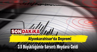 Afyonkarahisar’da 3.9 Büyüklüğünde Deprem