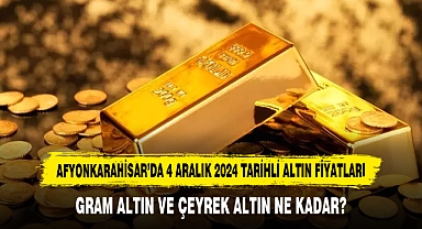 AFYONKARAHİSAR’DA 4 ARALIK 2024 TARİHLİ ALTIN FİYATLARI