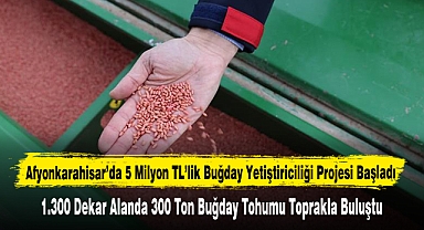  Afyonkarahisar’da 5 Milyon TL’lik Buğday Yetiştiriciliği Projesi Başladı