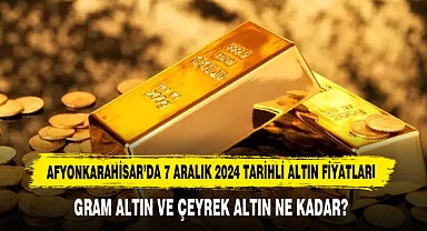Afyonkarahisar’da 7 Aralık 2024 Tarihli Altın Fiyatları