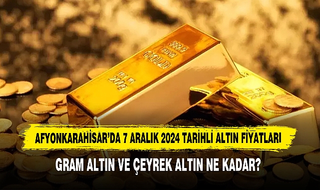 Afyonkarahisar’da 7 Aralık 2024 Tarihli Altın Fiyatları