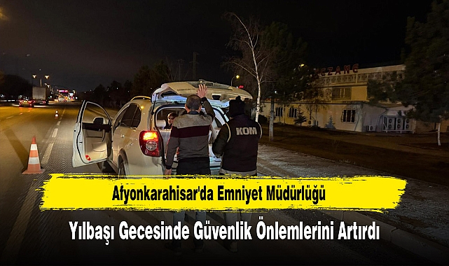 Afyonkarahisar'da Emniyet Müdürlüğü, Yılbaşı Gecesinde Güvenlik Önlemlerini Artırdı