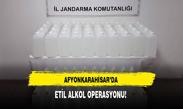 AFYONKARAHİSAR'DA ETİL ALKOL OPERASYONU!