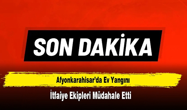 Afyonkarahisar'da Ev Yangını, İtfaiye Ekipleri Müdahale Etti