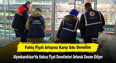 Afyonkarahisar’da Haksız Fiyat Denetimleri Artarak Devam Ediyor:  Fahiş Fiyat Artışına Karşı Sıkı Denetim