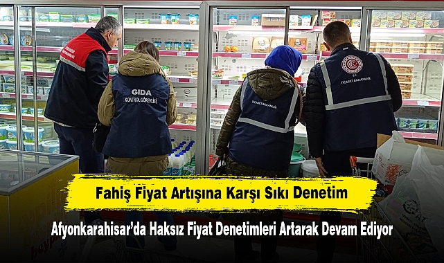 Afyonkarahisar’da Haksız Fiyat Denetimleri Artarak Devam Ediyor:  Fahiş Fiyat Artışına Karşı Sıkı Denetim