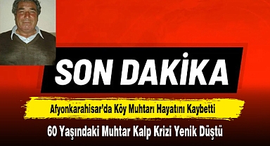 Afyonkarahisar’da Köy Muhtarı Hayatını Kaybetti
