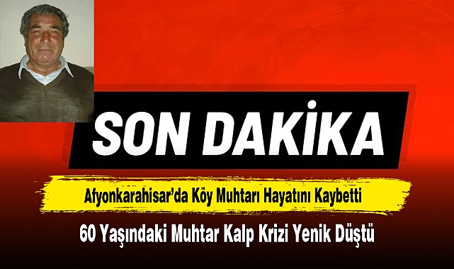 Afyonkarahisar’da Köy Muhtarı Hayatını Kaybetti