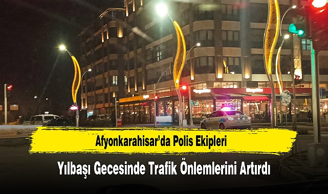 Afyonkarahisar’da Polis Ekipleri, Yılbaşı Gecesinde Trafik Önlemlerini Artırdı