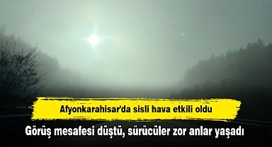 Afyonkarahisar'da sisli hava etkili oldu: Görüş mesafesi düştü, sürücüler zor anlar yaşadı