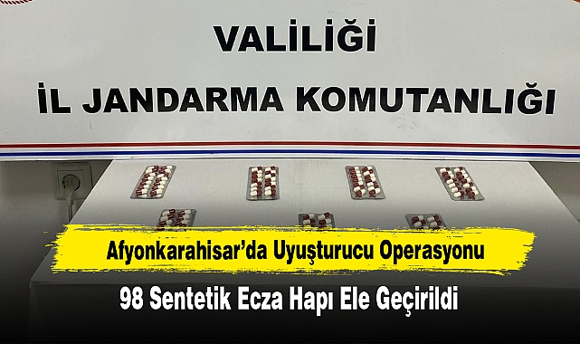 Afyonkarahisar’da Uyuşturucu Operasyonu: 98 Sentetik Ecza Hapı Ele Geçirildi