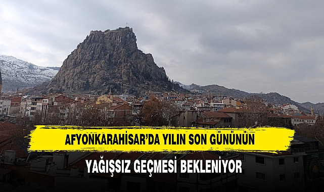 Afyonkarahisar’da Yılın Son Gününün Yağışsız Geçmesi Bekleniyor