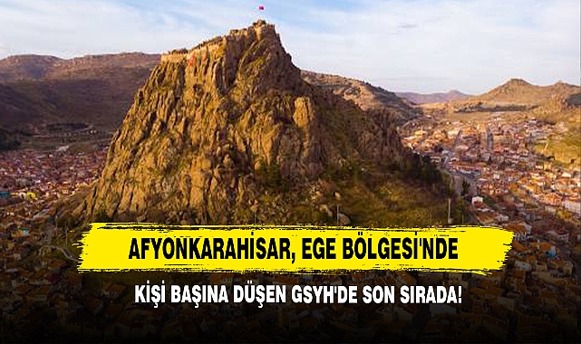 Afyonkarahisar, Ege Bölgesi'nde Kişi Başına Düşen GSYH'de Son Sırada!