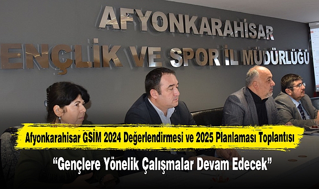 Afyonkarahisar GSİM 2024 Değerlendirmesi ve 2025 Planlaması Toplantısı