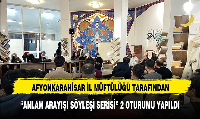 AFYONKARAHİSAR İL MÜFTÜLÜĞÜ TARAFINDAN “ANLAM ARAYIŞI SÖYLEŞİ SERİSİ” 2 OTURUMU YAPILDI
