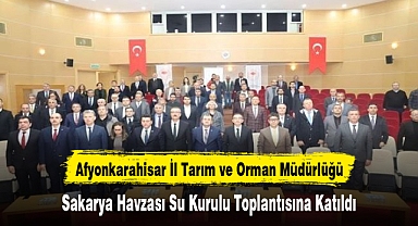 Afyonkarahisar İl Tarım ve Orman Müdürlüğü, Sakarya Havzası Su Kurulu Toplantısına Katıldı