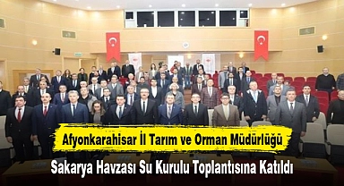 Afyonkarahisar İl Tarım ve Orman Müdürlüğü, Sakarya Havzası Su Kurulu Toplantısına Katıldı