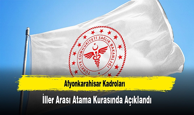 Afyonkarahisar Kadroları İller Arası Atama Kurasında Açıklandı