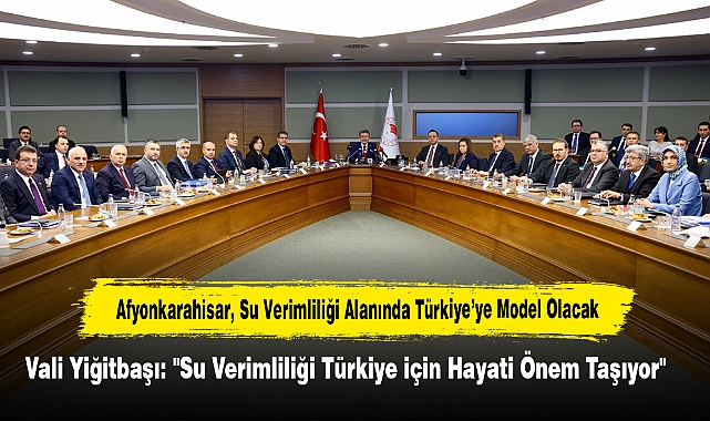Afyonkarahisar, Su Verimliliği Alanında Türkiye'ye Model Olacak! Vali Yiğitbaşı: "Su Verimliliği Türkiye için Hayati Önem Taşıyor"
