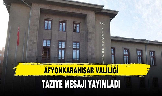 AFYONKARAHİSAR VALİLİĞİ TAZİYE MESAJI YAYIMLADI