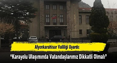 Afyonkarahisar Valiliği Uyardı: "Karayolu Ulaşımında Vatandaşlarımız Dikkatli Olmalı"