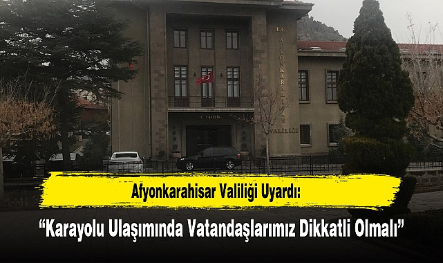 Afyonkarahisar Valiliği Uyardı: "Karayolu Ulaşımında Vatandaşlarımız Dikkatli Olmalı"