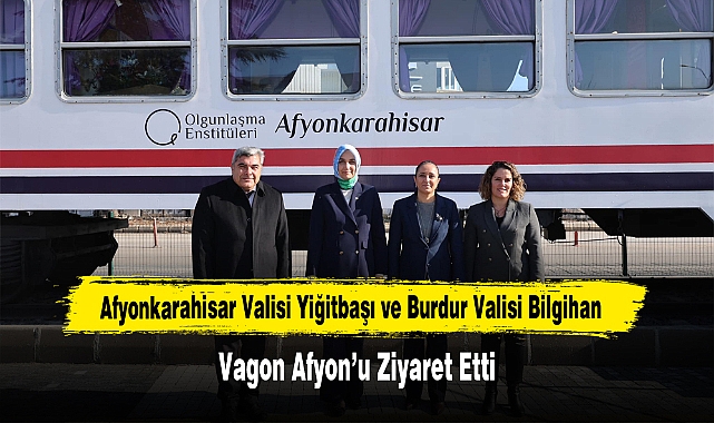 Afyonkarahisar Valisi Yiğitbaşı ve Burdur Valisi Bilgihan, Vagon Afyon’u Ziyaret Etti