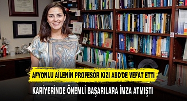 AFYONLU AİLENİN PROFESÖR KIZI ABD'DE VEFAT ETTİ
