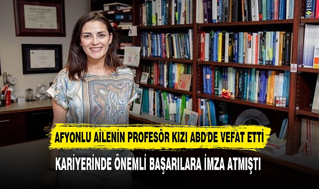 AFYONLU AİLENİN PROFESÖR KIZI ABD'DE VEFAT ETTİ