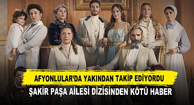 Afyonlular ’da Yakından Takip Ediyordu Şakir Paşa Ailesi Dizisinden Kötü Haber
