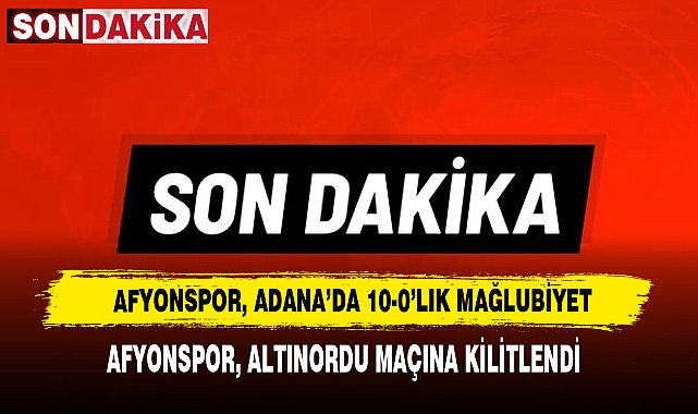 AFYONSPOR, ADANA’DA 10-0 MAĞLUP