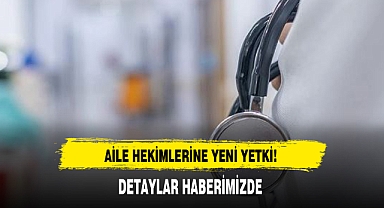 AİLE HEKİMLERİNE YENİ YETKİ!
