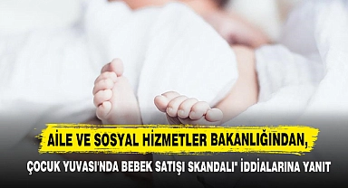 Aile Ve Sosyal Hizmetler Bakanlığından, "Çocuk Yuvası'nda Bebek Satışı Skandalı" İddialarına Yanıt