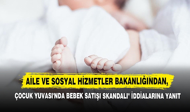 Aile Ve Sosyal Hizmetler Bakanlığından, "Çocuk Yuvası'nda Bebek Satışı Skandalı" İddialarına Yanıt