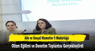 Aile ve Sosyal Hizmetler İl Müdürlüğü, Otizm Eğitimi ve Denetim Toplantısı Gerçekleştirdi