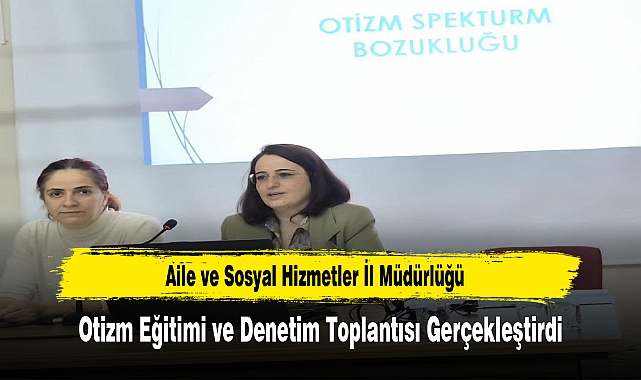 Aile ve Sosyal Hizmetler İl Müdürlüğü, Otizm Eğitimi ve Denetim Toplantısı Gerçekleştirdi