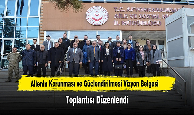 Ailenin Korunması ve Güçlendirilmesi Vizyon Belgesi Toplantısı Düzenlendi