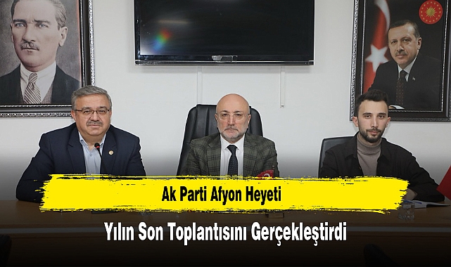 Ak Parti Afyon Heyeti, Yılın Son Toplantısını Gerçekleştirdi