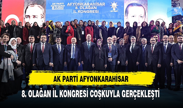 AK PARTİ AFYONKARAHİSAR 8. OLAĞAN İL KONGRESİ COŞKUYLA GERÇEKLEŞTİ