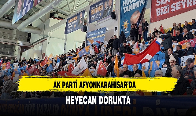 AK Parti Afyonkarahisar’da  Heyecan Dorukta