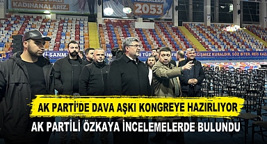 AK Parti’de Dava Aşkı Kongreye Hazırlıyor AK Partili Özkaya İncelemelerde Bulundu