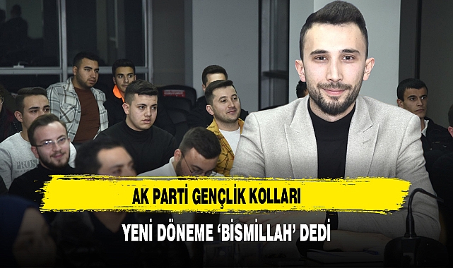 AK Parti Gençlik Kolları  Yeni Döneme ‘Bismillah’ Dedi