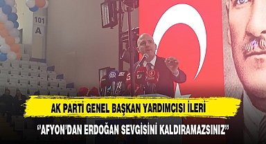 AK Parti Genel Başkan Yardımcısı İleri ''Afyon'dan Erdoğan Sevgisini Kaldıramazsınız''
